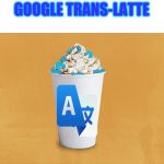 Pumpkin Spice Latte | GOOGLE TRANS-LATTE | image tagged in pumpkin spice latte | made w/ Imgflip meme maker