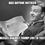 50's newspaper | HAS ANYONE NOTICED; WITNESSES AGAINST TRUMP LIVE TO TESTIFY? | image tagged in 50's newspaper | made w/ Imgflip meme maker