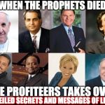 FALSE PROPHETS | WHEN THE PROPHETS DIED; THE PROFITEERS TAKES OVER. UNVEILED SECRETS AND MESSAGES OF LIGHT | image tagged in false prophets | made w/ Imgflip meme maker