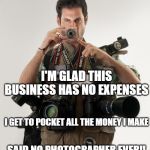 Professional Photographer | I'M GLAD THIS BUSINESS HAS NO EXPENSES; I GET TO POCKET ALL THE MONEY I MAKE; SAID NO PHOTOGRAPHER EVER!! | image tagged in professional photographer | made w/ Imgflip meme maker