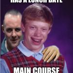Hannibal Lecter And Bad Luck Brian | HAS A LUNCH DATE; MAIN COURSE | image tagged in hannibal lecter and bad luck brian | made w/ Imgflip meme maker