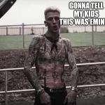 Mgk | GONNA TELL MY KIDS THIS WAS EMINEM | image tagged in mgk | made w/ Imgflip meme maker