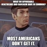 Puzzled Spock | WHAT DO AFFORDABLE HEALTHCARE AND SARCASM HAVE IN COMMON? MOST AMERICANS DON'T GET IT. | image tagged in puzzled spock | made w/ Imgflip meme maker