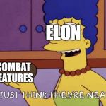 I just think they're neat! | ELON COMBAT
FEATURES | image tagged in i just think they're neat | made w/ Imgflip meme maker