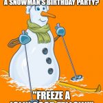 Snowman on Skis | WHAT SONG DO YOU SING AT A SNOWMAN'S BIRTHDAY PARTY? "FREEZE A JOLLY GOOD FELLOW!" | image tagged in snowman on skis | made w/ Imgflip meme maker