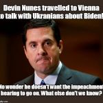 Another Dirty GOPer, cheating and lying! | Devin Nunes travelled to Vienna to talk with Ukranians about Biden! No wonder he doesn't want the impeachment hearing to go on. What else don't we know? | image tagged in devin nunes,covering up,working with foreign government,against federal law,what else is he covering,liar | made w/ Imgflip meme maker