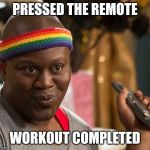 Sassy Titus | PRESSED THE REMOTE; WORKOUT COMPLETED | image tagged in sassy titus | made w/ Imgflip meme maker