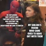 People. Attention to this issue. FOR THE LOVE OF HYLIA PLEASE!!! | MY SIBLING’S FRIEND WHO CAME OVER TO HANG OUT WITH THEM; ME EXPLAINING WHY COPPA’S AND YOUTUBE’S NEW POLICIES WILL DESTROY THE PLATFORM AND EVERYTHING WE LOVE TO WATCH | image tagged in perplexed zendaya,youtube,youtuber | made w/ Imgflip meme maker