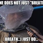 BagMan | ONE DOES NOT JUST "BREATH"; BREATH...I JUST DO... | image tagged in bagman | made w/ Imgflip meme maker