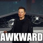 Elon Musk Broken Cybertruck Windows | AWKWARD | image tagged in elon musk broken cybertruck windows | made w/ Imgflip meme maker