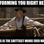 Doc Holiday Val Kilmer Two Guns | INFORMING YOU RIGHT HERE; THIS IS THE SHITTIEST MOVIE EVER MADE | image tagged in doc holiday val kilmer two guns | made w/ Imgflip meme maker