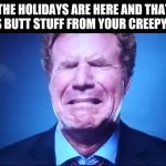 Crying Will | THE HOLIDAYS ARE HERE AND THAT MEANS BUTT STUFF FROM YOUR CREEPY UNCLE | image tagged in crying will | made w/ Imgflip meme maker