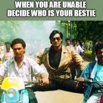 Ajay Devgan two vehicles | WHEN YOU ARE UNABLE 
DECIDE WHO IS YOUR BESTIE | image tagged in ajay devgan two vehicles | made w/ Imgflip meme maker