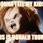 Gonna tell my kids | GONNA TELL MY KIDS; THIS IS DONALD TRUMP | image tagged in chucky,politics | made w/ Imgflip meme maker