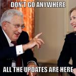 KISSENGER ADVISES HILLARY | DON'T GO ANYWHERE; ALL THE UPDATES ARE HERE | image tagged in kissenger advises hillary | made w/ Imgflip meme maker