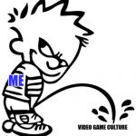 Me in a nutshell :) | ME; VIDEO GAME CULTURE | image tagged in weeing boy,memes,gamers,gamers rise up,gamers are oppressed | made w/ Imgflip meme maker