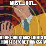 must not | MUST..... NOT.... PUT UP CHRISTMAS LIGHTS ON THE HOUSE BEFORE THANKSGIVING | image tagged in must not | made w/ Imgflip meme maker