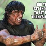 When they ask | DID YOU GET ENOUGH TO EAT THIS THANKSIVING? | image tagged in rambothumbsup | made w/ Imgflip meme maker