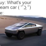 ok boomer tesla | Guy: What's your dream car ( ͡° ͜ʖ ͡°); Me: | image tagged in ok boomer tesla | made w/ Imgflip meme maker