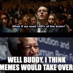 What if we used 100 % of the brain? | WELL BUDDY, I THINK MEMES WOULD TAKE OVER. | image tagged in what if we used 100  of the brain | made w/ Imgflip meme maker