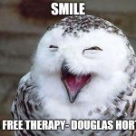 owl happy | SMILE; IT'S FREE THERAPY- DOUGLAS HORTON | image tagged in owl happy | made w/ Imgflip meme maker