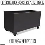 Box on wheels | ELON MUSK’S NEXT VEHICLE; THE CYBER VAN | image tagged in box on wheels | made w/ Imgflip meme maker