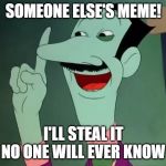 Dan Backslide - I'll Steal it! | SOMEONE ELSE'S MEME! I'LL STEAL IT NO ONE WILL EVER KNOW | image tagged in dan backslide - i'll steal it | made w/ Imgflip meme maker