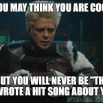 Collector Guardians Of The Galaxy | YOU MAY THINK YOU ARE COOL; BUT YOU WILL NEVER BE "THE BEATLES WROTE A HIT SONG ABOUT YOU" COOL | image tagged in collector guardians of the galaxy | made w/ Imgflip meme maker