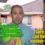 Senior center donations | Sure, you can have my mother-in-law; Would you like to make a donation to the senior center? | image tagged in do you have a minute,mother-in-law jokes,donations | made w/ Imgflip meme maker