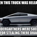 Tesla Truck | WHEN THIS TRUCK WAS RELEASED; KINDERGARTNERS WERE SUEING TESLA FOR STEALING THERE DRAWINGS | image tagged in tesla truck | made w/ Imgflip meme maker