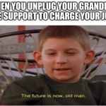 future is now | WHEN YOU UNPLUG YOUR GRANDPAS LIFE SUPPORT TO CHARGE YOUR JUUL | image tagged in memes | made w/ Imgflip meme maker