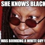 Whoopi Goldberg | SAYS SHE KNOWS BLACKFACE; CAUSE SHE WAS BOINKING A WHITE GUY WHO DID IT | image tagged in whoopi goldberg | made w/ Imgflip meme maker