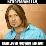 Billy Ray | I'D RATHER BE HATED FOR WHO I AM, THAN LOVED FOR WHO I AM NOT.
- KURT COBAIN | image tagged in billy ray | made w/ Imgflip meme maker