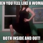 Sissy Girl | WHEN YOU FEEL LIKE A WOMAN... BOTH INSIDE AND OUT! | image tagged in sissy girl | made w/ Imgflip meme maker