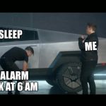 Elon’s Crap Truck | MY SLEEP; ME; MY ALARM CLOCK AT 6 AM | image tagged in elons crap truck | made w/ Imgflip meme maker