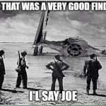 Tie Fighter | WELL, THAT WAS A VERY GOOD FIND BOB, I'L SAY JOE | image tagged in tie fighter | made w/ Imgflip meme maker