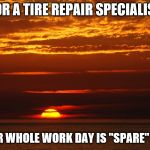 Sunset Deep Thoughts | FOR A TIRE REPAIR SPECIALIST; THEIR WHOLE WORK DAY IS "SPARE" TIME | image tagged in sunset deep thoughts | made w/ Imgflip meme maker