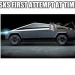 time truck | ELON MUSKS FIRST ATTEMPT AT TIME TRAVEL | image tagged in time truck | made w/ Imgflip meme maker