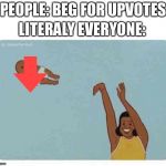 mom throwing baby | PEOPLE: BEG FOR UPVOTES; LITERALY EVERYONE: | image tagged in mom throwing baby | made w/ Imgflip meme maker