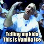Same difference | Telling my kids
This is Vanilla Ice | image tagged in eminem1,white guy,bad music,rap battle,well yes but actually no,i'm about to end this man's whole career | made w/ Imgflip meme maker