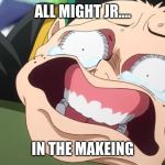 Deku Face | ALL MIGHT JR.... IN THE MAKEING | image tagged in deku face | made w/ Imgflip meme maker