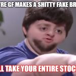 I’ll take your entire stock | WHEN YOU'RE GF MAKES A SHITTY FAKE BRAND SHIRT; I'LL TAKE YOUR ENTIRE STOCK! | image tagged in ill take your entire stock | made w/ Imgflip meme maker