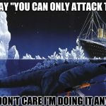 Godzilla Sinking The Titanic | THEY SAY "YOU CAN ONLY ATTACK TOKYO"; WELL I DON'T CARE I'M DOING IT ANY WAYS | image tagged in godzilla sinking the titanic | made w/ Imgflip meme maker