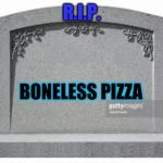 dead memes | R.I.P. BONELESS PIZZA | image tagged in dead memes | made w/ Imgflip meme maker