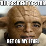 Yobama | I AM THE PRESIDENT OF STARWARS; GET ON MY LEVEL | image tagged in yobama | made w/ Imgflip meme maker