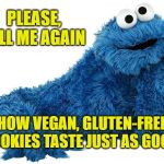 Tell me again Cookie Monster | PLEASE, TELL ME AGAIN; HOW VEGAN, GLUTEN-FREE COOKIES TASTE JUST AS GOOD. | image tagged in cookie monster,memes,vegan,taste,big willy wonka tell me again,lies | made w/ Imgflip meme maker