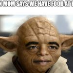 Yobama | WHEN MOM SAYS WE HAVE FOOD AT HOME | image tagged in yobama | made w/ Imgflip meme maker