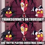 why tho? | THANKSGIVING'S ON THURSDAY! AND THEY'RE PLAYING CHRISTMAS SONGS | image tagged in tresamigos | made w/ Imgflip meme maker