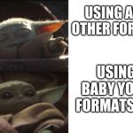 tiny yoda | USING ANY OTHER FORMAT; USING BABY YODA FORMATS!!!!! | image tagged in tiny yoda | made w/ Imgflip meme maker