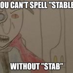 Enraged Dorphane Giles | YOU CAN'T SPELL "STABLE"; WITHOUT "STAB" | image tagged in enraged dorphane giles,before the smsb,dit | made w/ Imgflip meme maker